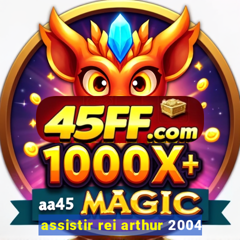 assistir rei arthur 2004